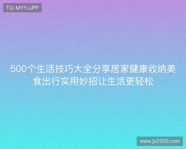 500个生活技巧大全分享居家健康收纳美食出行实用妙招让生活更轻松