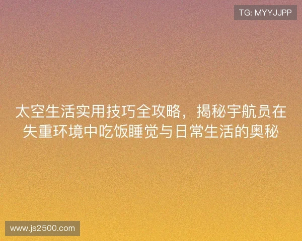 太空生活实用技巧全攻略，揭秘宇航员在失重环境中吃饭睡觉与日常生活的奥秘